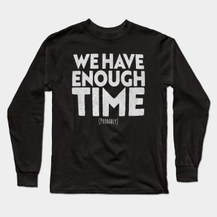 we have enough time Long Sleeve T-Shirt